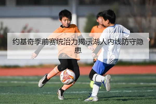 约基奇季前赛统治力揭示湖人内线防守隐患
